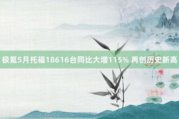 极氪5月托福18616台同比大增115% 再创历史新高