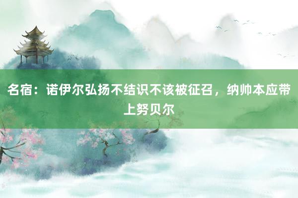 名宿：诺伊尔弘扬不结识不该被征召，纳帅本应带上努贝尔