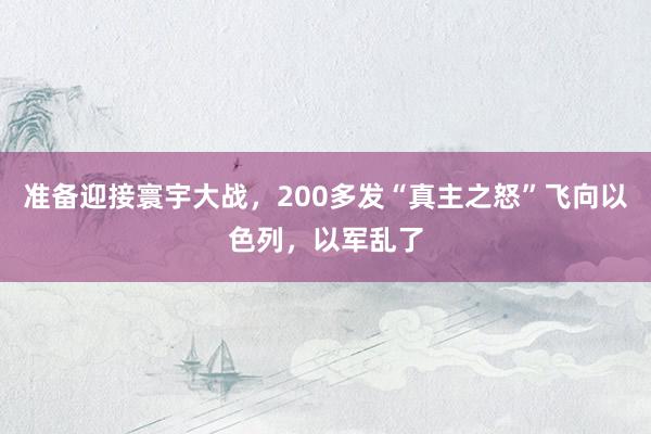 准备迎接寰宇大战，200多发“真主之怒”飞向以色列，以军乱了