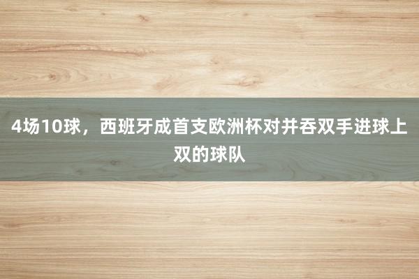 4场10球，西班牙成首支欧洲杯对并吞双手进球上双的球队