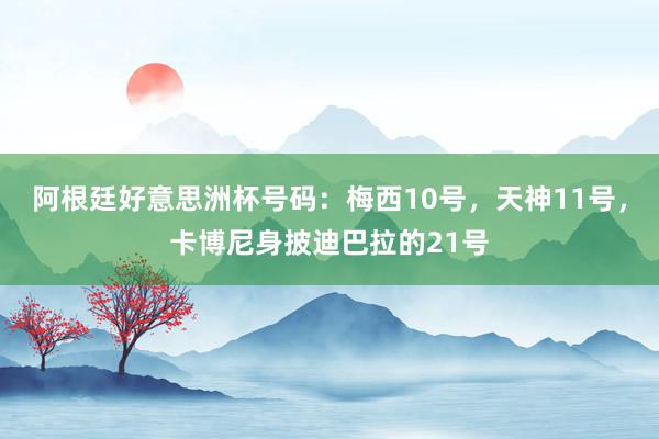 阿根廷好意思洲杯号码：梅西10号，天神11号，卡博尼身披迪巴拉的21号