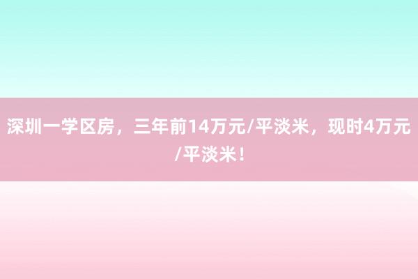 深圳一学区房，三年前14万元/平淡米，现时4万元/平淡米！