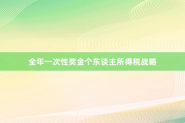 全年一次性奖金个东谈主所得税战略