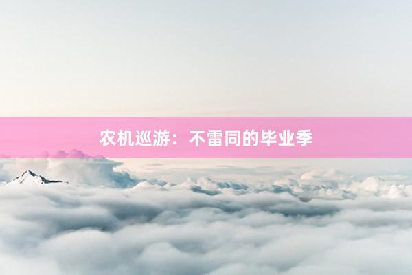 农机巡游：不雷同的毕业季