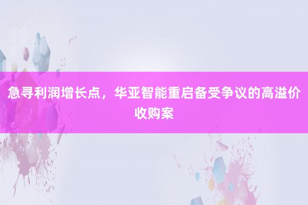 急寻利润增长点，华亚智能重启备受争议的高溢价收购案