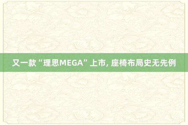 又一款“理思MEGA”上市, 座椅布局史无先例