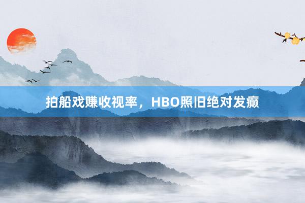 拍船戏赚收视率，HBO照旧绝对发癫