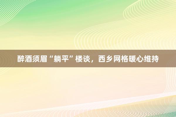 醉酒须眉“躺平”楼谈，西乡网格暖心维持