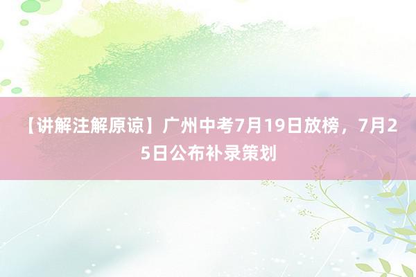 【讲解注解原谅】广州中考7月19日放榜，7月25日公布补录策划