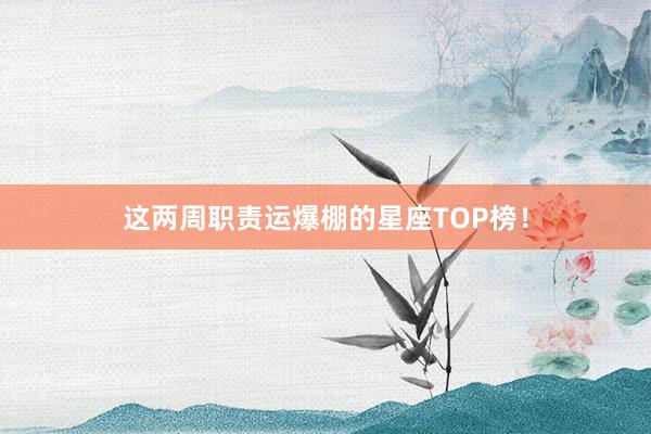 这两周职责运爆棚的星座TOP榜！