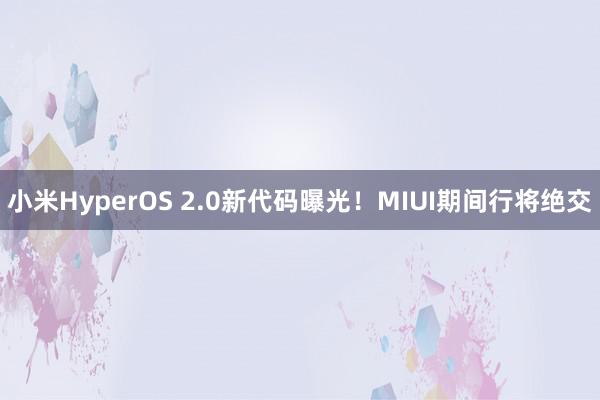 小米HyperOS 2.0新代码曝光！MIUI期间行将绝交