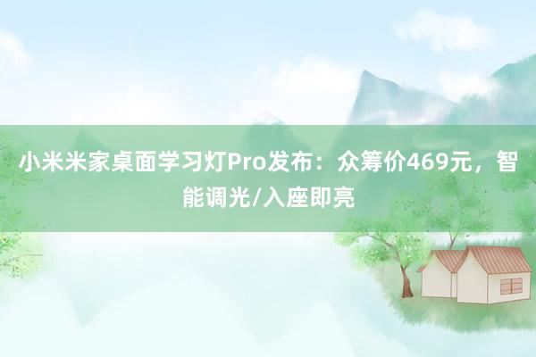 小米米家桌面学习灯Pro发布：众筹价469元，智能调光/入座即亮