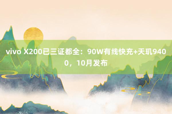 vivo X200已三证都全：90W有线快充+天玑9400，10月发布