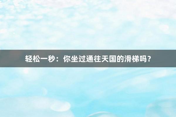 轻松一秒：你坐过通往天国的滑梯吗？