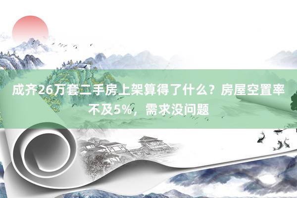 成齐26万套二手房上架算得了什么？房屋空置率不及5%，需求没问题