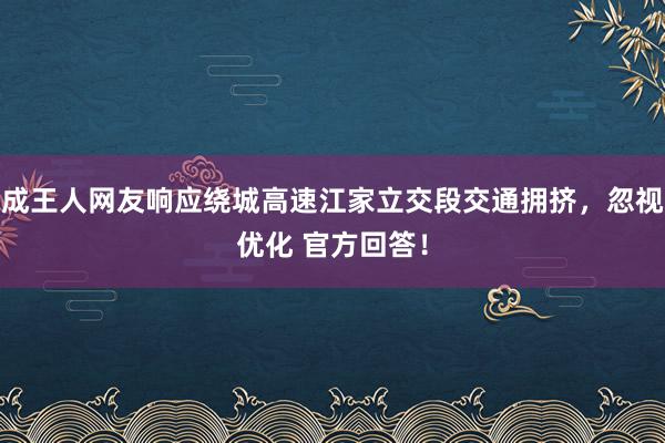 成王人网友响应绕城高速江家立交段交通拥挤，忽视优化 官方回答！