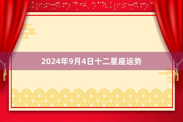 2024年9月4日十二星座运势