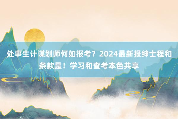 处事生计谋划师何如报考？2024最新报绅士程和条款是！学习和查考本色共享