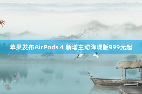 苹果发布AirPods 4 新增主动降噪版999元起