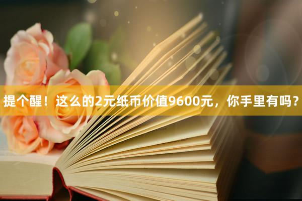 提个醒！这么的2元纸币价值9600元，你手里有吗？