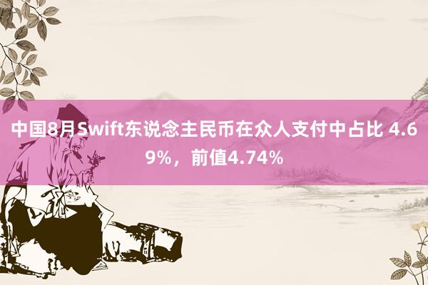 中国8月Swift东说念主民币在众人支付中占比 4.69%，前值4.74%