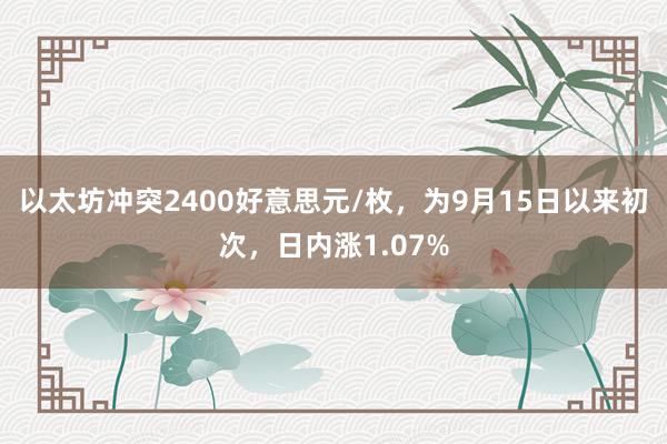 以太坊冲突2400好意思元/枚，为9月15日以来初次，日内涨1.07%