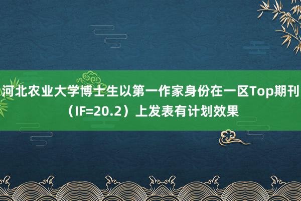 河北农业大学博士生以第一作家身份在一区Top期刊（IF=20.2）上发表有计划效果