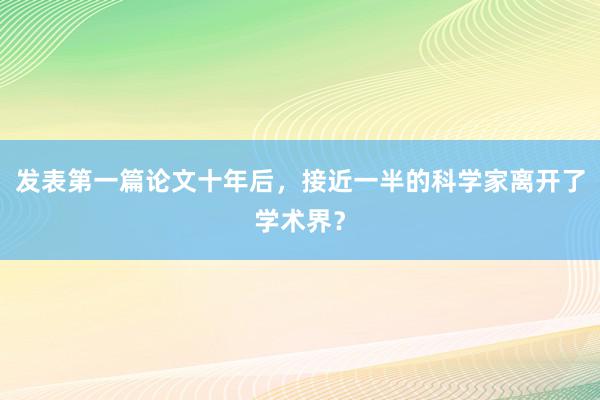 发表第一篇论文十年后，接近一半的科学家离开了学术界？