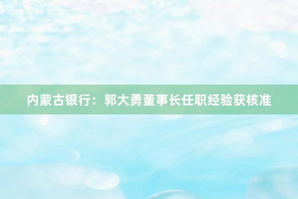 内蒙古银行：郭大勇董事长任职经验获核准