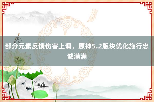 部分元素反馈伤害上调，原神5.2版块优化施行忠诚满满