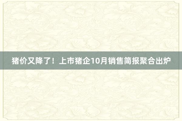 猪价又降了！上市猪企10月销售简报聚合出炉