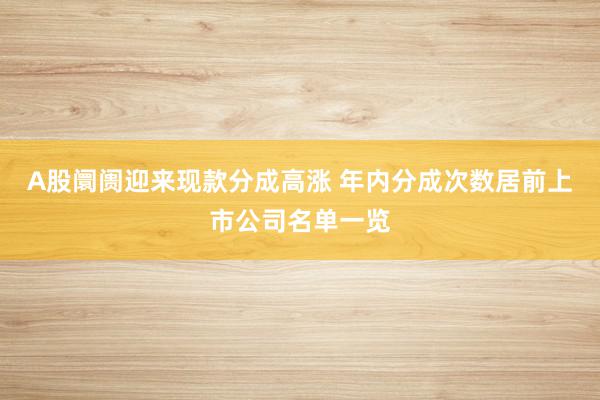 A股阛阓迎来现款分成高涨 年内分成次数居前上市公司名单一览